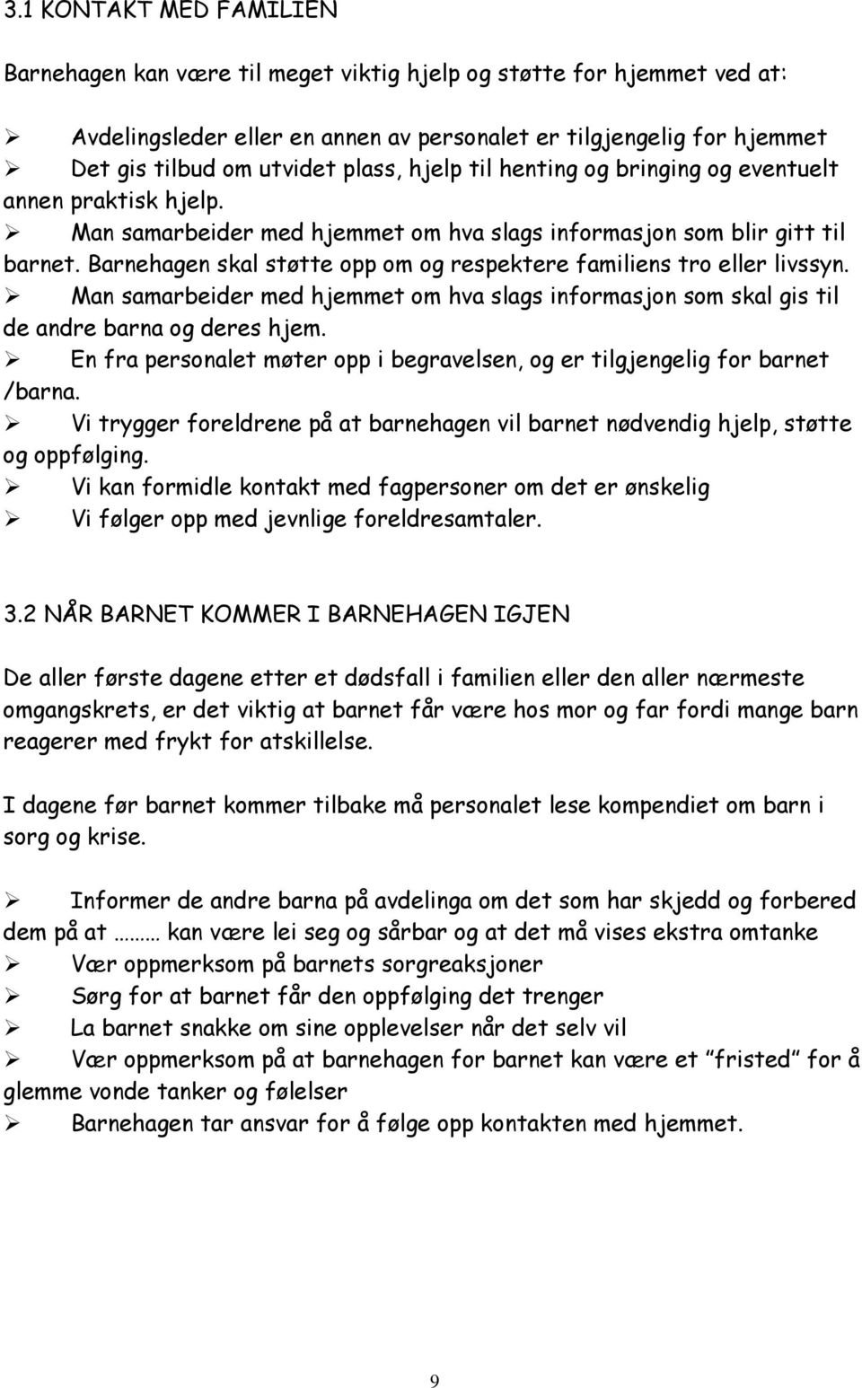 Barnehagen skal støtte opp om og respektere familiens tro eller livssyn. Man samarbeider med hjemmet om hva slags informasjon som skal gis til de andre barna og deres hjem.