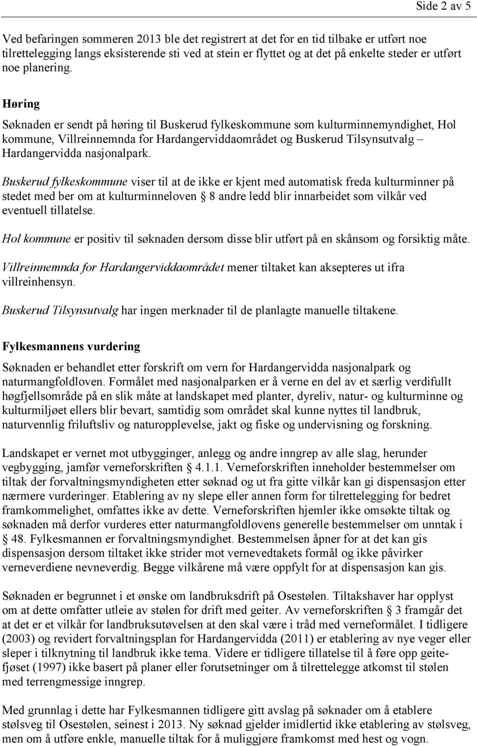 Høring Søknaden er sendt på høring til Buskerud fylkeskommune som kulturminnemyndighet, Hol kommune, Villreinnemnda for Hardangerviddaområdet og Buskerud Tilsynsutvalg Hardangervidda nasjonalpark.