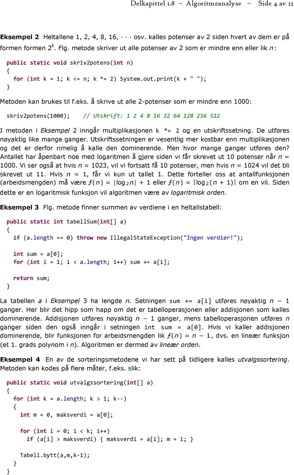 å skrive ut alle 2-potenser som er mindre enn 1000: skriv2potens(1000); // Utskrift: 1 2 4 8 16 32 64 128 256 512 I metoden i Eksempel 2 inngår multiplikasjonen k *= 2 og en utskriftssetning.