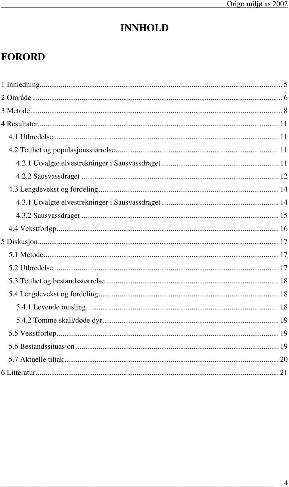 4 Vekstforløp... 16 5 Diskusjon... 17 5.1 Metode... 17 5.2 Utbredelse... 17 5.3 Tetthet og bestandsstørrelse... 18 5.4 Lengdevekst og fordeling... 18 5.4.1 Levende musling.