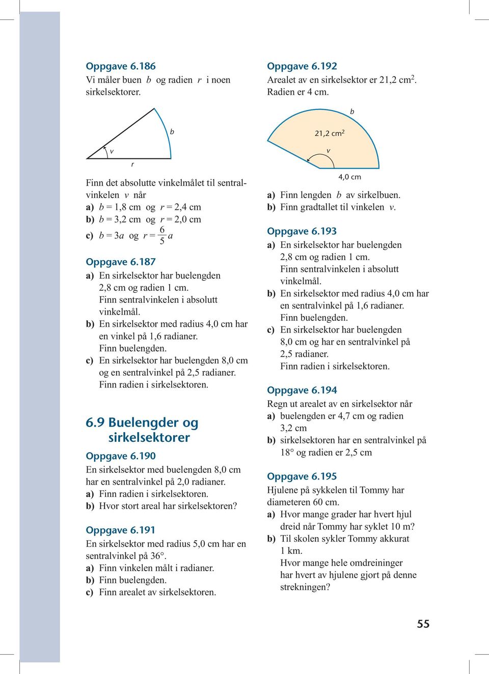 187 a) En sirkelsektor har buelengden 2,8 cm og radien 1 cm. Finn sentralvinkelen i absolutt vinkelmål. b) En sirkelsektor med radius 4,0 cm har en vinkel på 1,6 radianer. Finn buelengden.