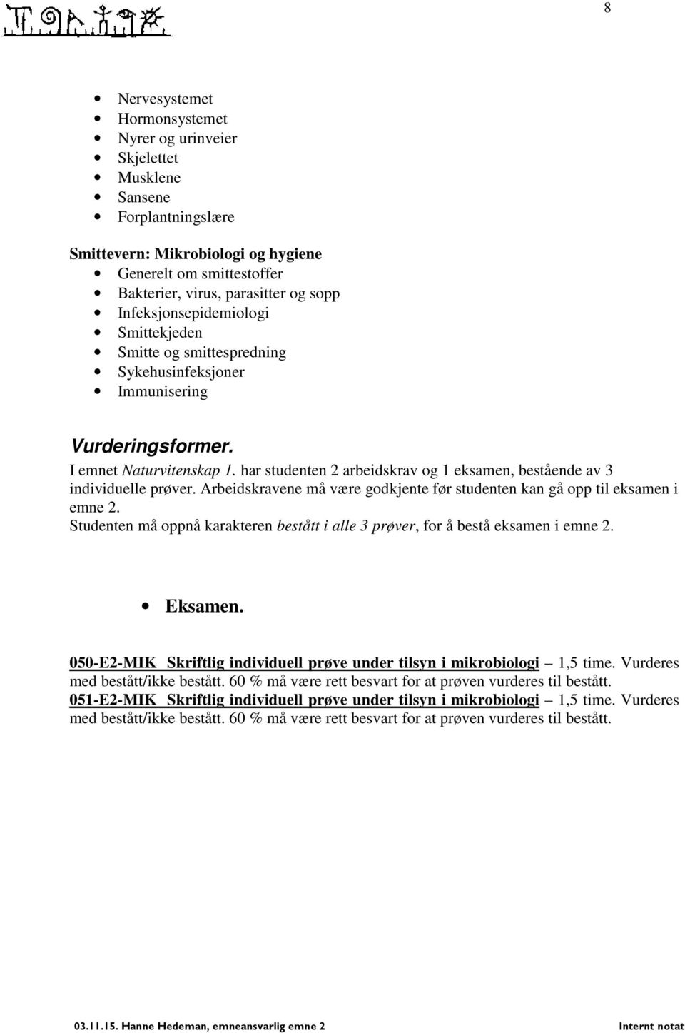 har studenten 2 arbeidskrav og 1 eksamen, bestående av 3 individuelle prøver. Arbeidskravene må være godkjente før studenten kan gå opp til eksamen i emne 2.