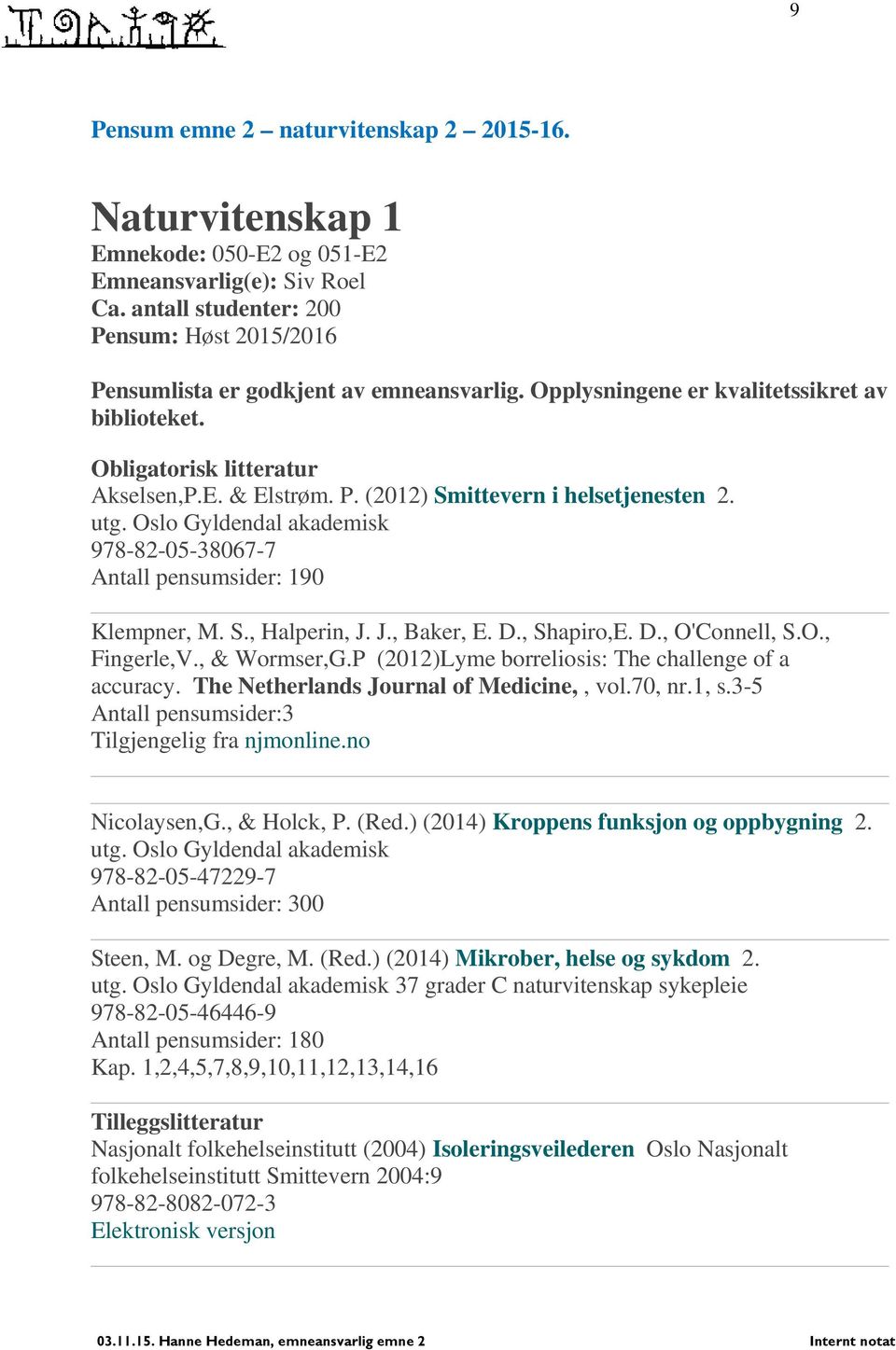 utg. Oslo Gyldendal akademisk 978-82-05-38067-7 Antall pensumsider: 190 Klempner, M. S., Halperin, J. J., Baker, E. D., Shapiro,E. D., O'Connell, S.O., Fingerle,V., & Wormser,G.