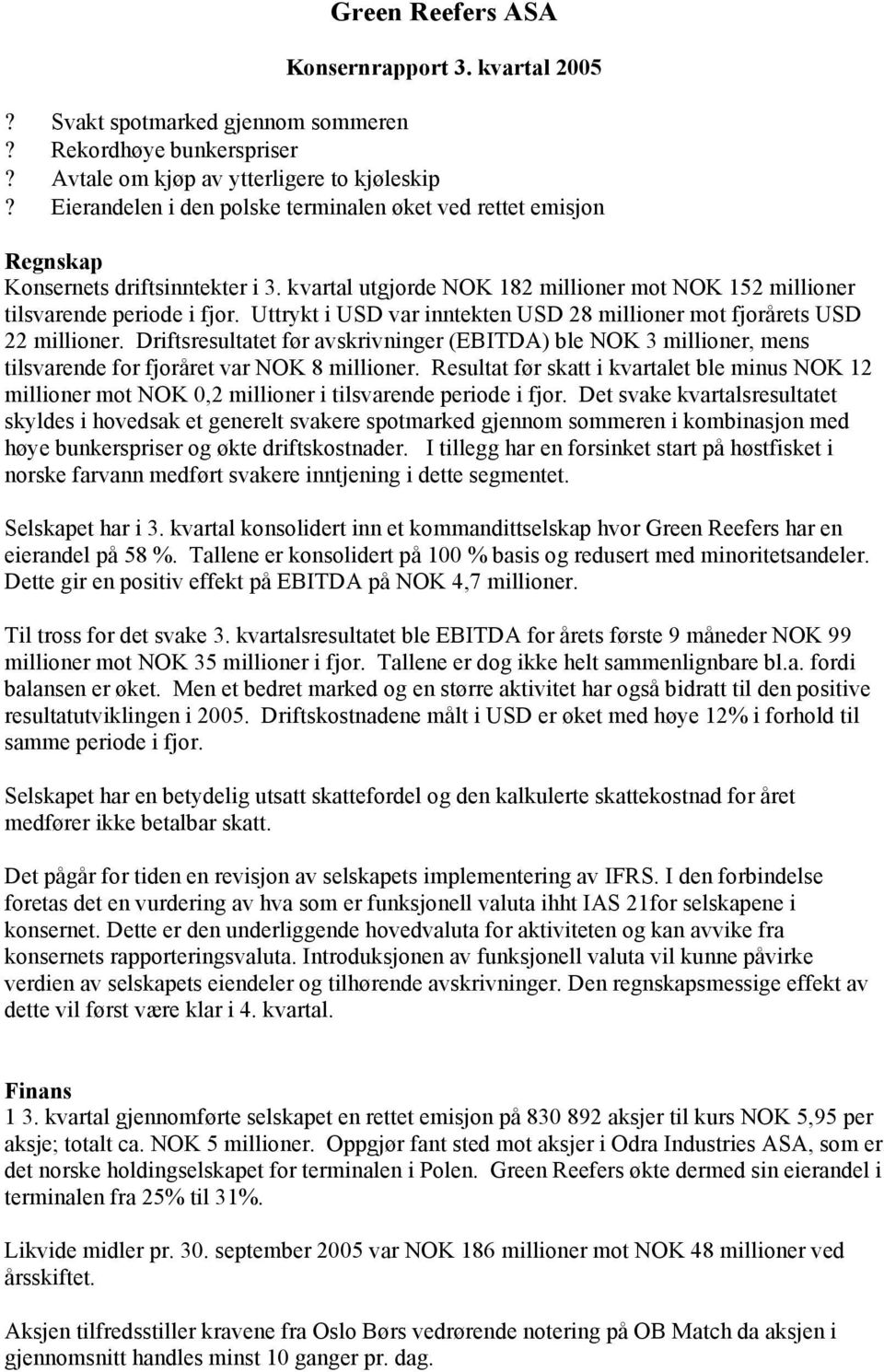 Uttrykt i USD var inntekten USD 28 millioner mot fjorårets USD 22 millioner. Driftsresultatet før avskrivninger (EBITDA) ble NOK 3 millioner, mens tilsvarende for fjoråret var NOK 8 millioner.