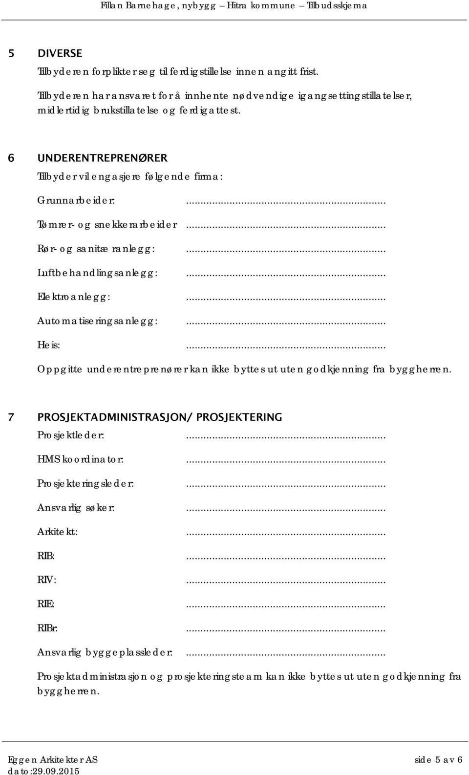 .. Heis:... Oppgitte underentreprenører kan ikke byttes ut uten godkjenning fra byggherren. 7 PROSJEKTADMINISTRASJON/ PROSJEKTERING Prosjektleder:... HMS koordinator:... Prosjekteringsleder:.