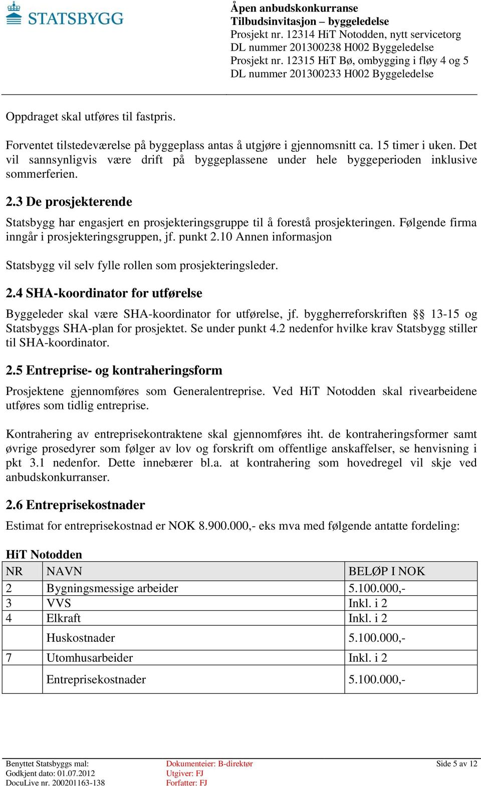 Følgende firma inngår i prosjekteringsgruppen, jf. punkt 2.10 Annen informasjon Statsbygg vil selv fylle rollen som prosjekteringsleder. 2.4 SHA-koordinator for utførelse Byggeleder skal være SHA-koordinator for utførelse, jf.