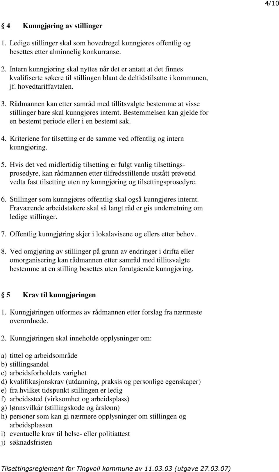 Rådmannen kan etter samråd med tillitsvalgte bestemme at visse stillinger bare skal kunngjøres internt. Bestemmelsen kan gjelde for en bestemt periode eller i en bestemt sak. 4.