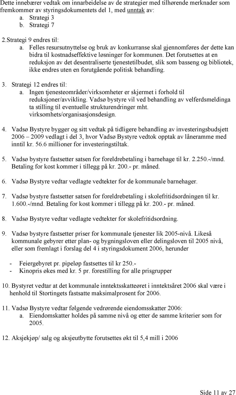 Det forutsettes at en reduksjon av det desentraliserte tjenestetilbudet, slik som basseng og bibliotek, ikke endres uten en forutgående politisk behandling. 3. Strategi 12 endres til: a.