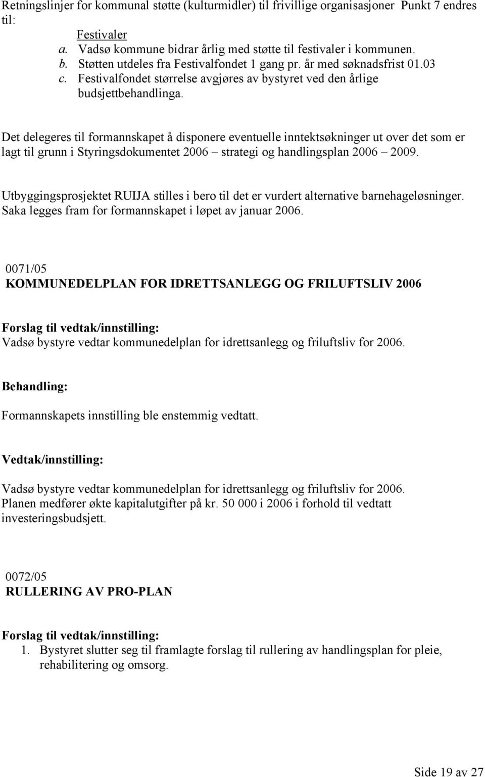 Det delegeres til formannskapet å disponere eventuelle inntektsøkninger ut over det som er lagt til grunn i Styringsdokumentet 2006 strategi og handlingsplan 2006 2009.