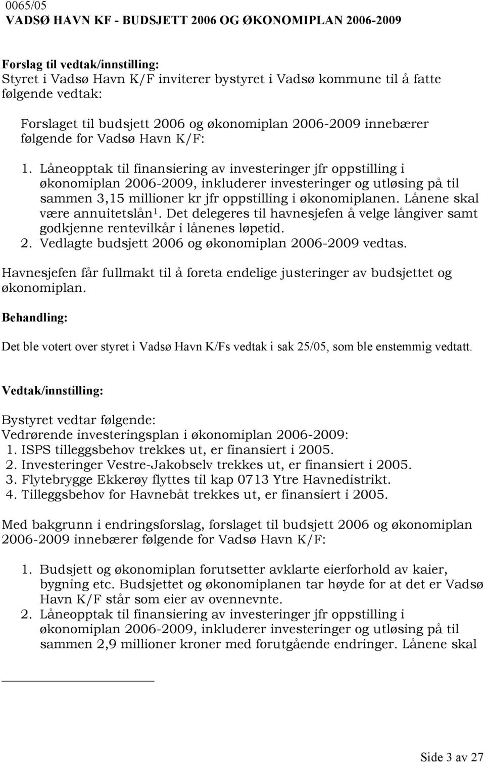 Låneopptak til finansiering av investeringer jfr oppstilling i økonomiplan 2006-2009, inkluderer investeringer og utløsing på til sammen 3,15 millioner kr jfr oppstilling i økonomiplanen.