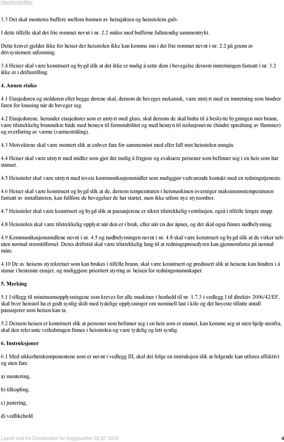 4 Heiser skal være konstruert og bygd slik at det ikke er mulig å sette dem i bevegelse dersom innretningen fastsatt i nr. 3.2 ikke er i driftsstilling. 4. Annen risiko 4.