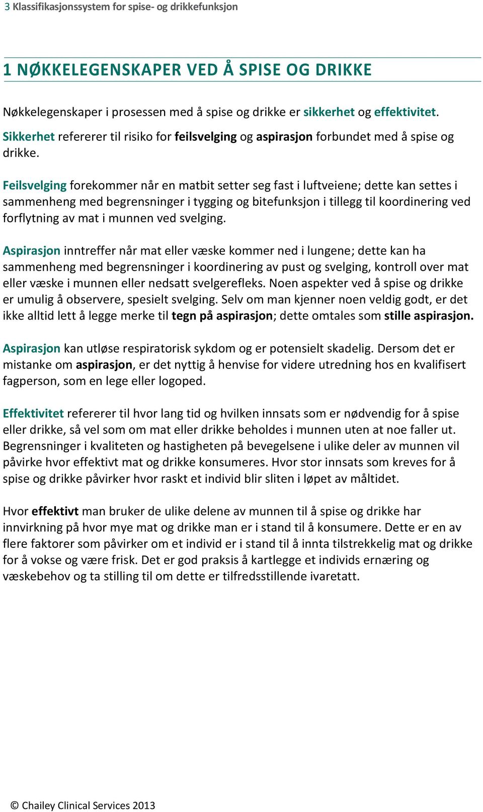 Feilsvelging forekommer når en matbit setter seg fast i luftveiene; dette kan settes i sammenheng med begrensninger i tygging og bitefunksjon i tillegg til koordinering ved forflytning av mat i