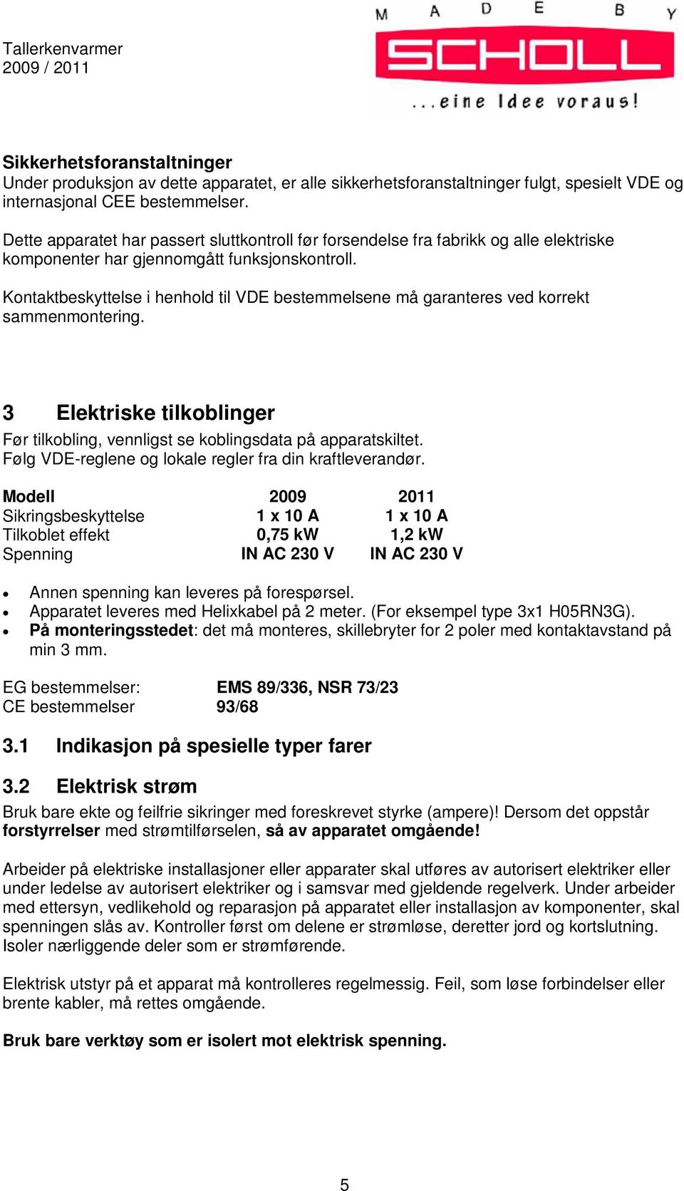 Kontaktbeskyttelse i henhold til VDE bestemmelsene må garanteres ved korrekt sammenmontering. 3 Elektriske tilkoblinger Før tilkobling, vennligst se koblingsdata på apparatskiltet.