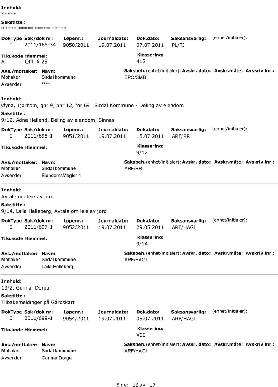 /mottaker: Navn: Saksbeh. Avskr. dato: Avskr.måte: Avskriv lnr.: EiendomsMegler 1 Avtale om leie av jord 9/14, Laila Helleberg, Avtale om leie av jord 2011/697-1 9052/2011 29.05.2011 ARF/HAG 9/14 Avs.