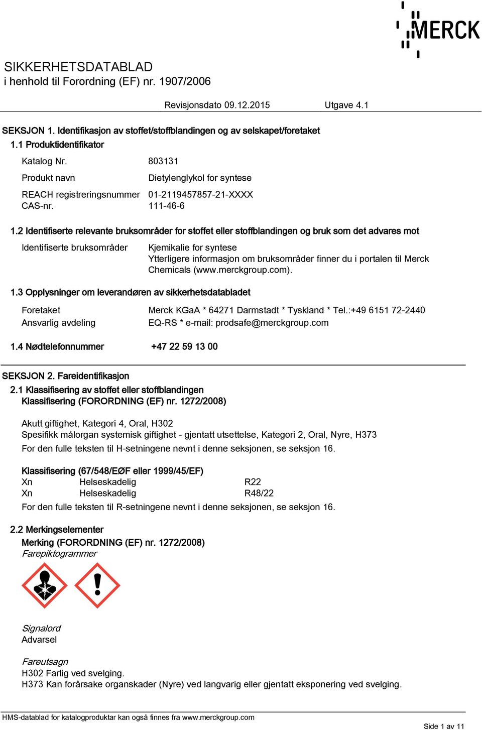 2 Identifiserte relevante bruksområder for stoffet eller stoffblandingen og bruk som det advares mot Identifiserte bruksområder Kjemikalie for syntese Ytterligere informasjon om bruksområder finner