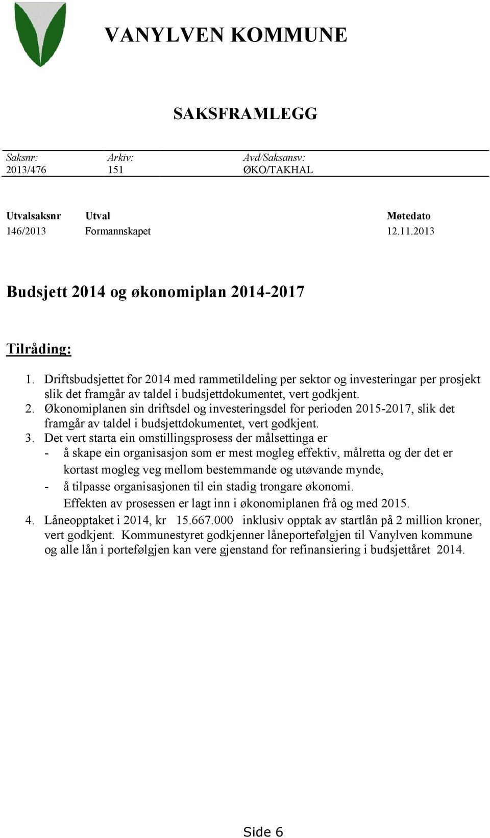 3. Det vert starta ein omstillingsprosess der målsettinga er - å skape ein organisasjon som er mest mogleg effektiv, målretta og der det er kortast mogleg veg mellom bestemmande og utøvande mynde, -