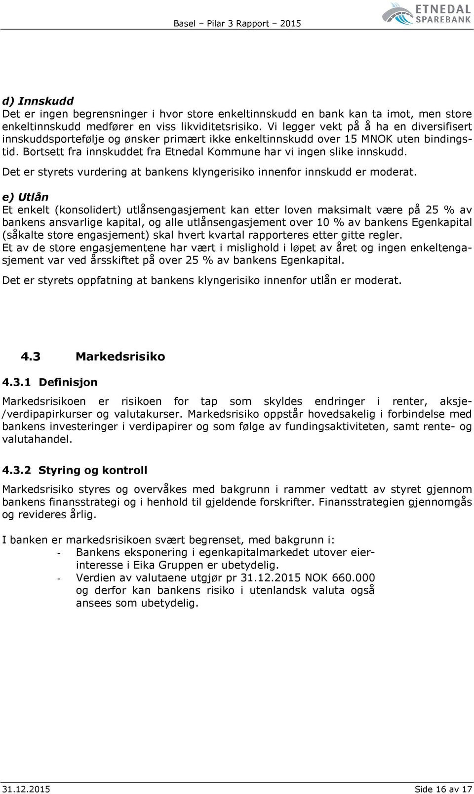 Bortsett fra innskuddet fra Etnedal Kommune har vi ingen slike innskudd. Det er styrets vurdering at bankens klyngerisiko innenfor innskudd er moderat.