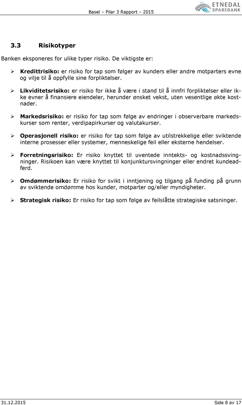 Likviditetsrisiko: er risiko for ikke å være i stand til å innfri forpliktelser eller ikke evner å finansiere eiendeler, herunder ønsket vekst, uten vesentlige økte kostnader.