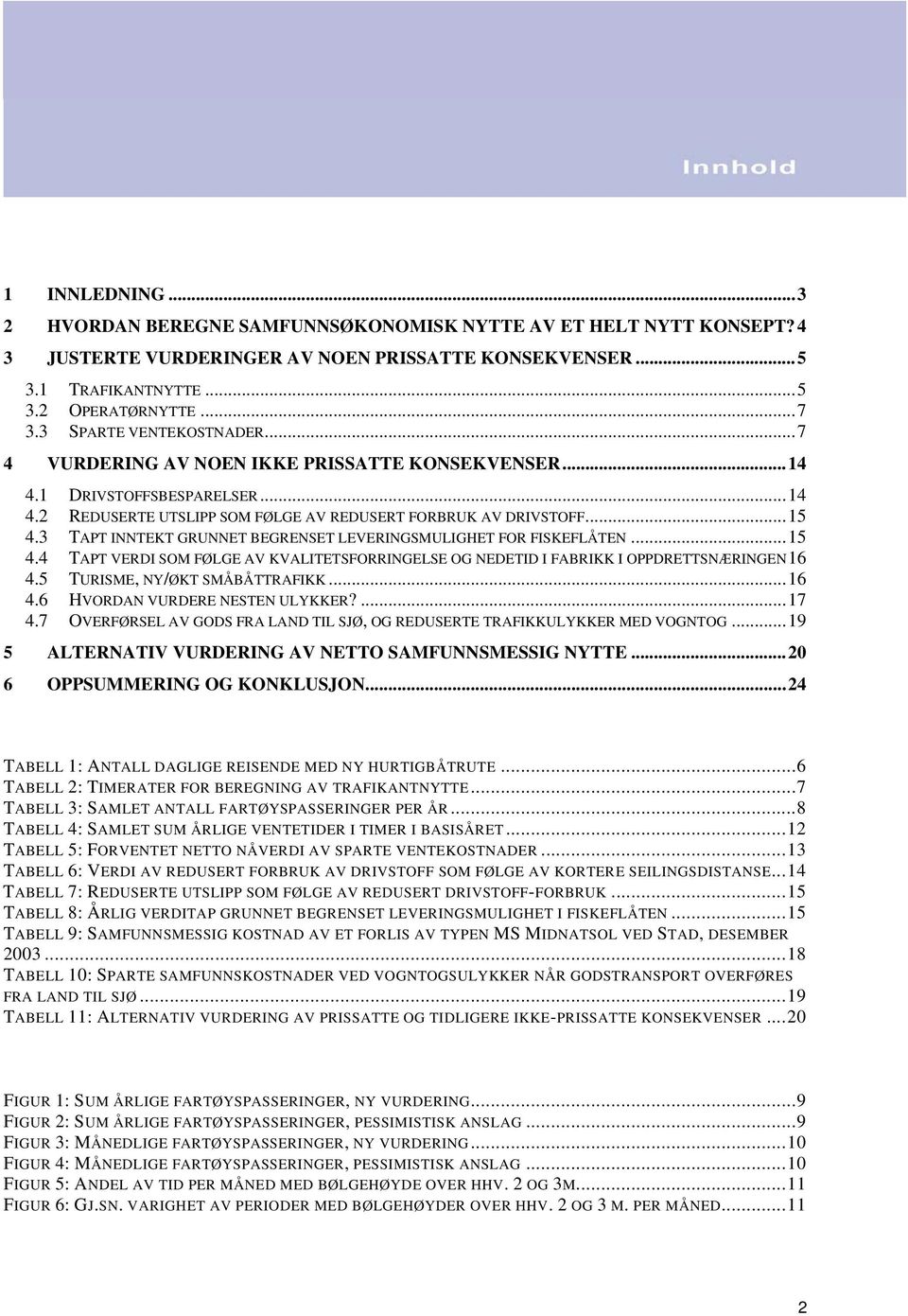 3 TAPT INNTEKT GRUNNET BEGRENSET LEVERINGSMULIGHET FOR FISKEFLÅTEN... 15 4.4 TAPT VERDI SOM FØLGE AV KVALITETSFORRINGELSE OG NEDETID I FABRIKK I OPPDRETTSNÆRINGEN 16 4.5 TURISME, NY/ØKT SMÅBÅTTRAFIKK.