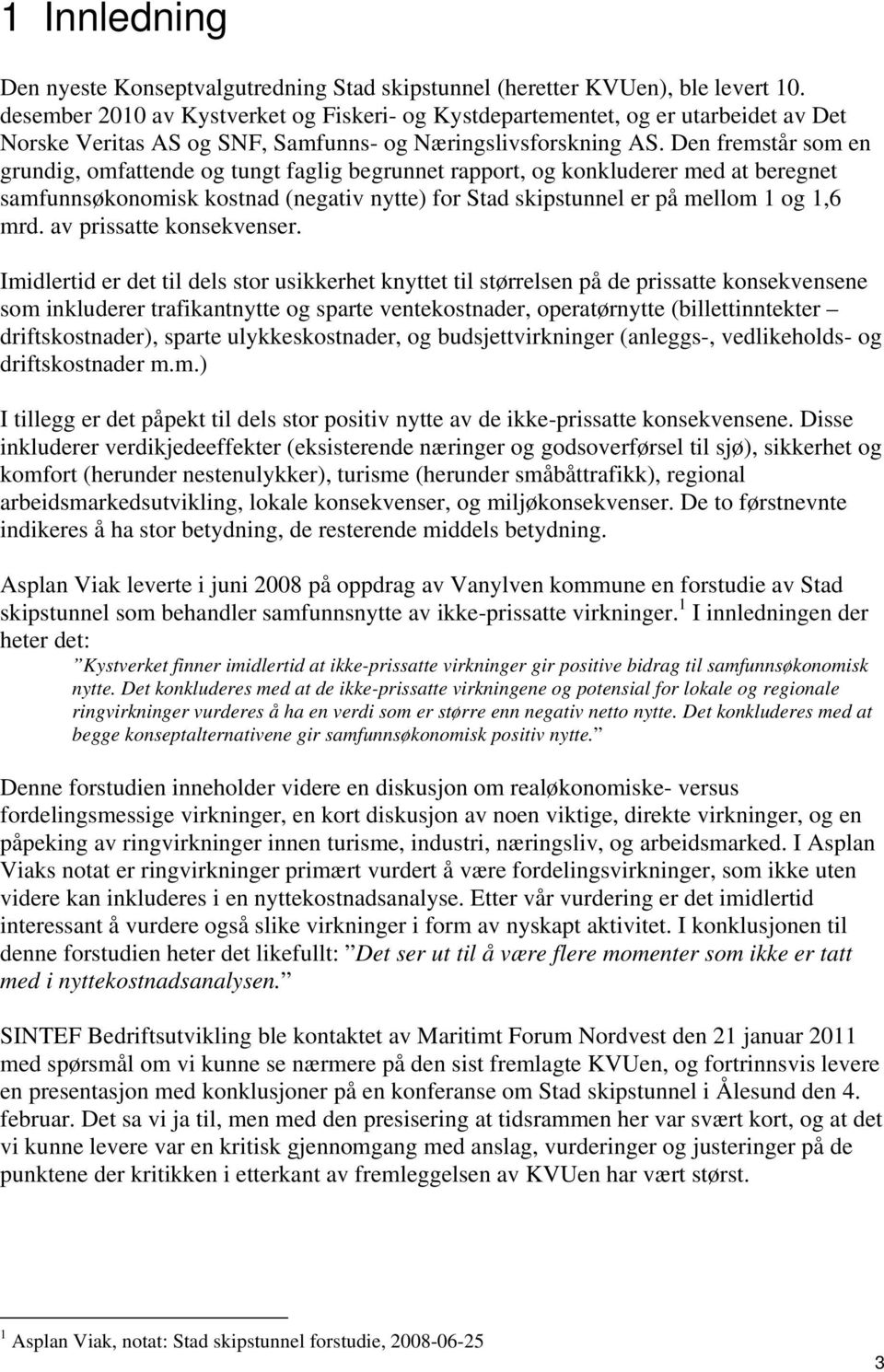 Den fremstår som en grundig, omfattende og tungt faglig begrunnet rapport, og konkluderer med at beregnet samfunnsøkonomisk kostnad (negativ nytte) for Stad skipstunnel er på mellom 1 og 1,6 mrd.