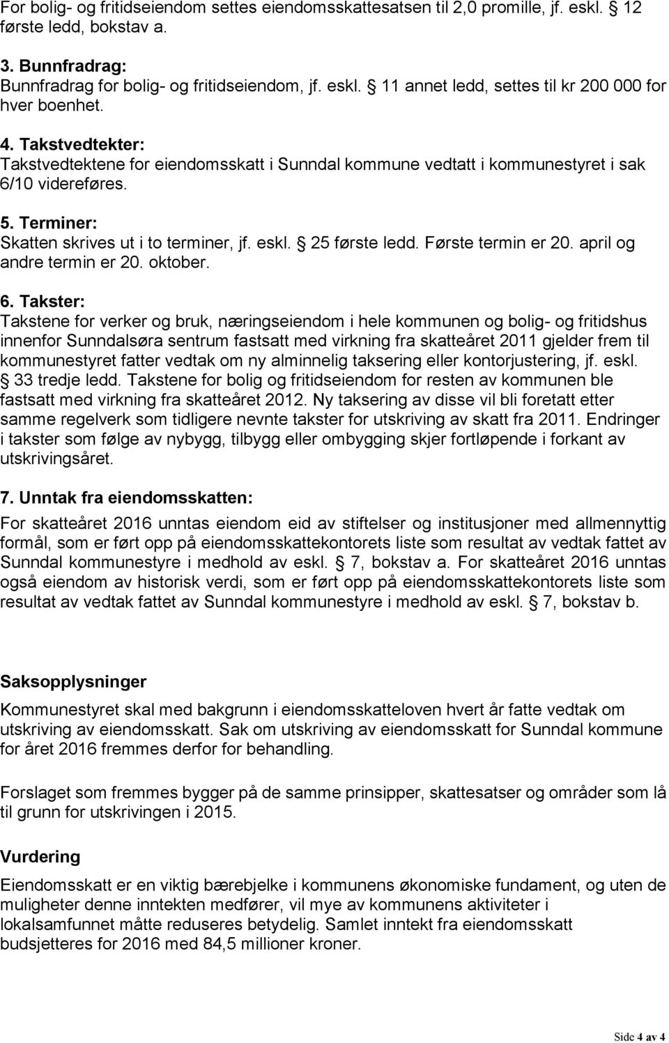 Saksopplysninger Kommunestyret skal med bakgrunn i eiendomsskatteloven hvert år fatte vedtak om utskriving av eiendomsskatt.