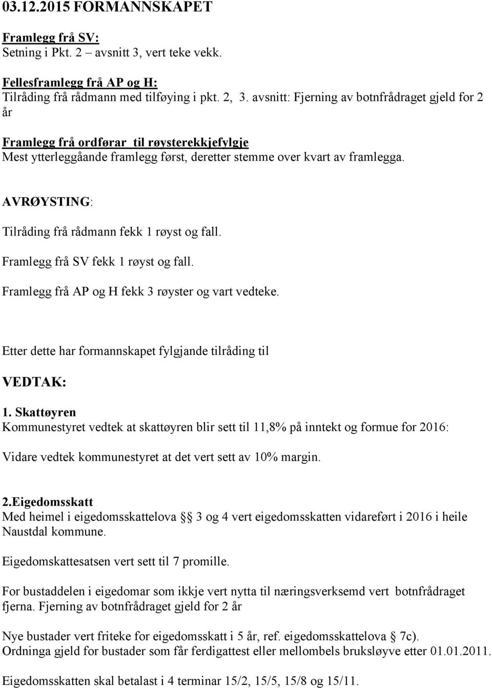 framlegga. AVRØYSTING: Tilråding frå rådmann fekk 1 røyst og fall. Framlegg frå SV fekk 1 røyst og fall. Framlegg frå AP og H fekk 3 røyster og vart vedteke.