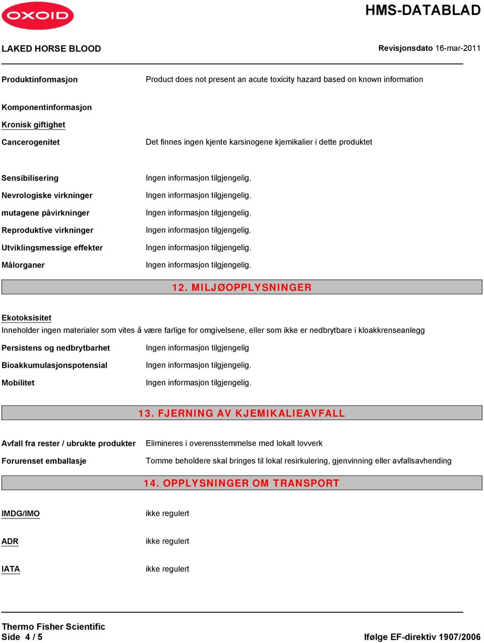 MILJØOPPLYSNINGER Ekotoksisitet Inneholder materialer som vites å være farlige for omgivelsene, eller som ikke er nedbrytbare i kloakkrenseanlegg Persistens og nedbrytbarhet Bioakkumulasjonspotensial