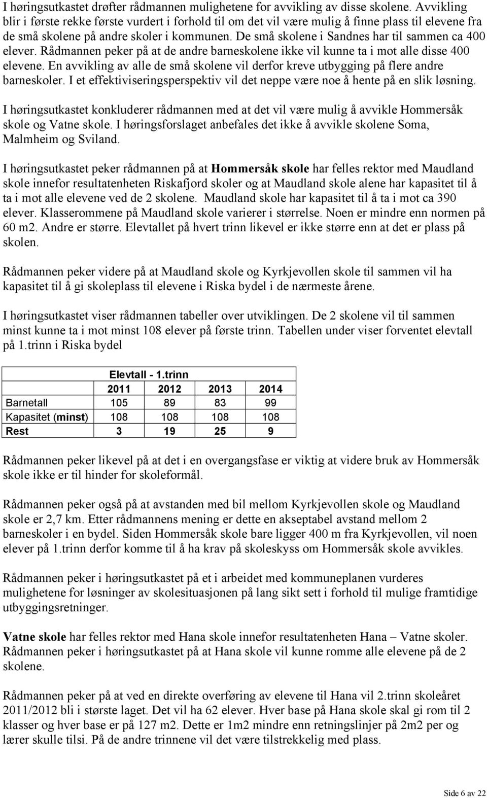 De små skolene i Sandnes har til sammen ca 400 elever. Rådmannen peker på at de andre barneskolene ikke vil kunne ta i mot alle disse 400 elevene.