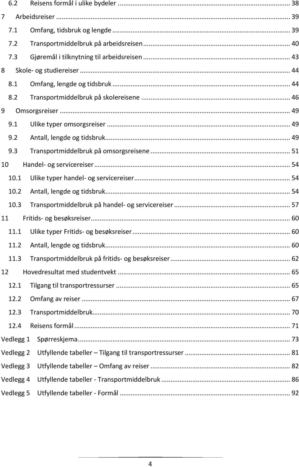 .. 49 9.3 Transportmiddelbruk på omsorgsreisene... 51 10 Handel- og servicereiser... 54 10.1 Ulike typer handel- og servicereiser... 54 10.2 Antall, lengde og tidsbruk... 54 10.3 Transportmiddelbruk på handel- og servicereiser.