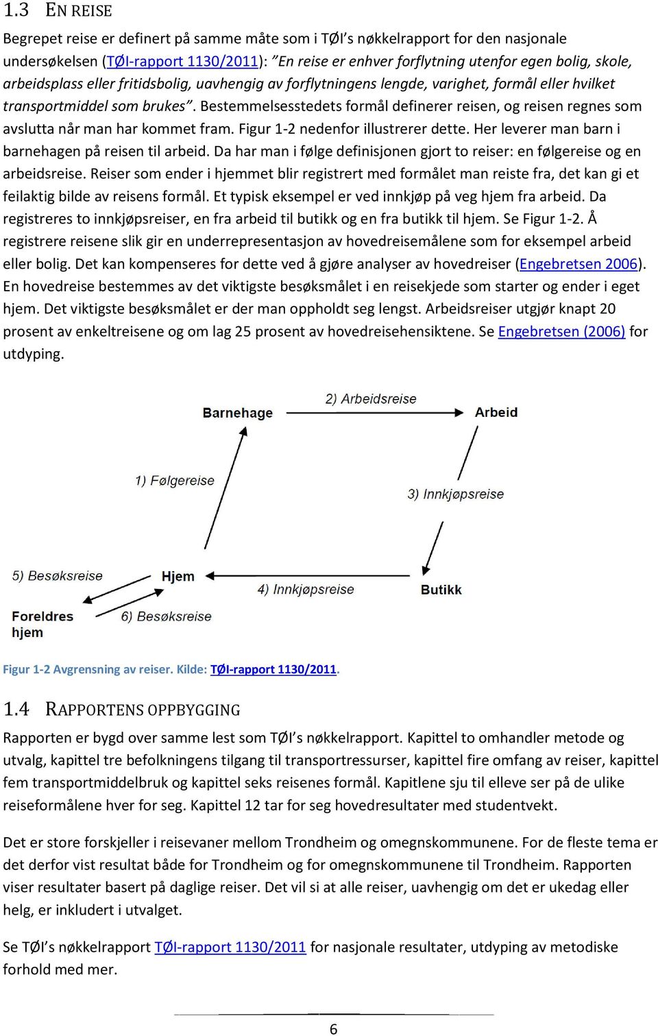 Bestemmelsesstedets formål definerer reisen, og reisen regnes som avslutta når man har kommet fram. Figur 1-2 nedenfor illustrerer dette. Her leverer man barn i barnehagen på reisen til arbeid.