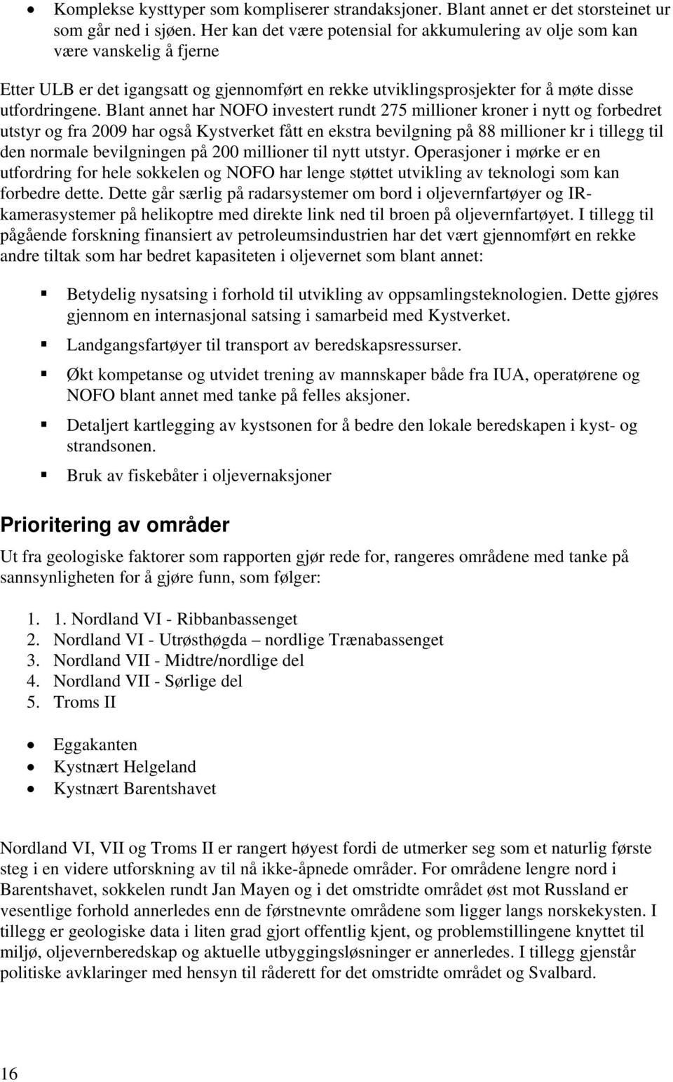 Blant annet har NOFO investert rundt 275 millioner kroner i nytt og forbedret utstyr og fra 2009 har også Kystverket fått en ekstra bevilgning på 88 millioner kr i tillegg til den normale