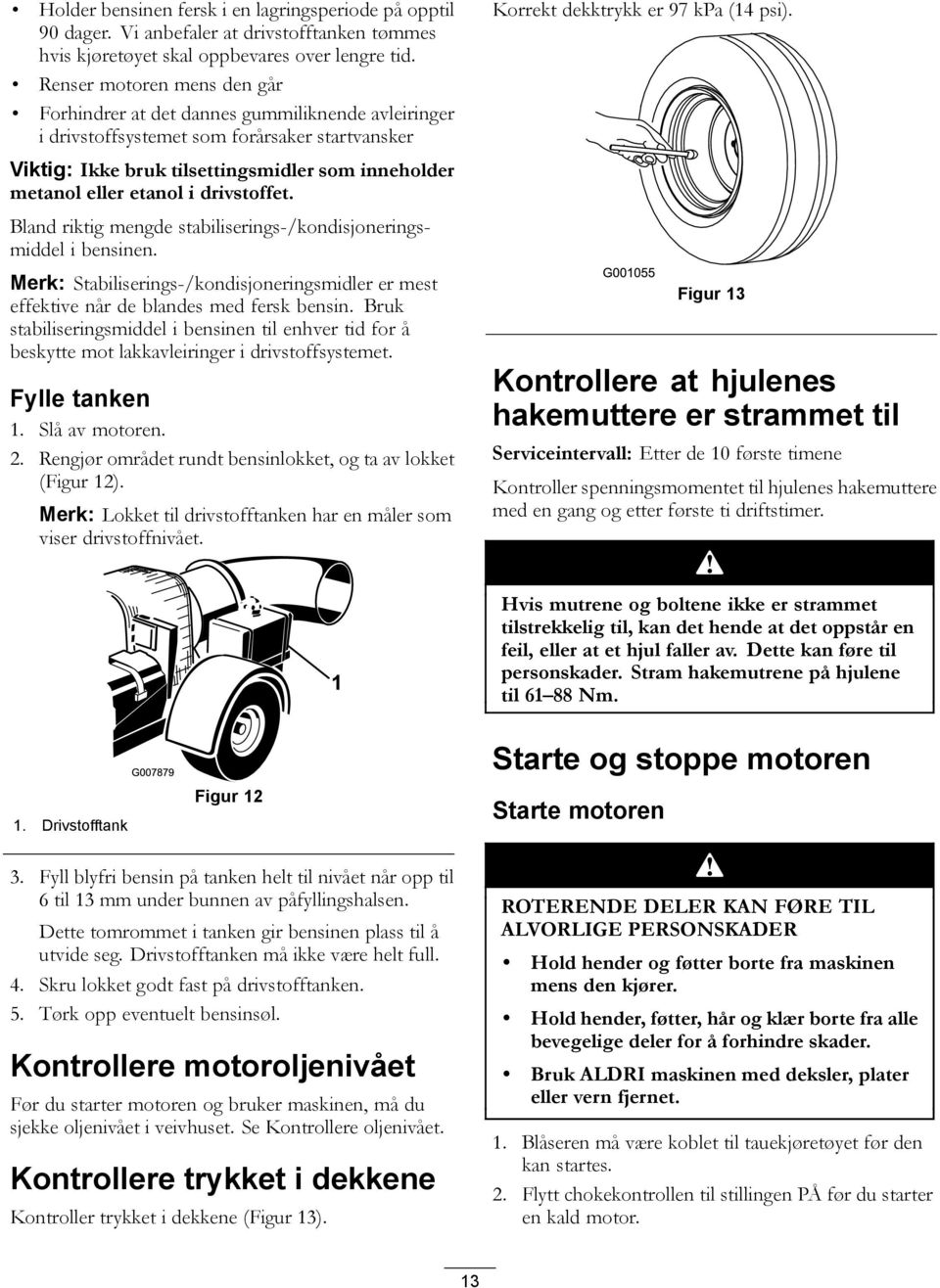 Viktig: Ikke bruk tilsettingsmidler som inneholder metanol eller etanol i drivstoffet. Bland riktig mengde stabiliserings-/kondisjoneringsmiddel i bensinen.