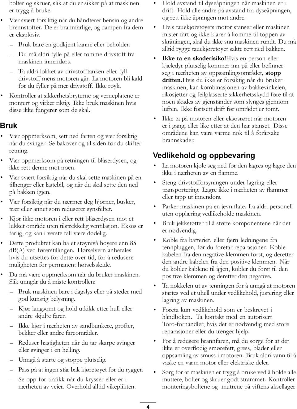 La motoren bli kald før du fyller på mer drivstoff. Ikke røyk. Kontroller at sikkerhetsbryterne og verneplatene er montert og virker riktig. Ikke bruk maskinen hvis disse ikke fungerer som de skal.