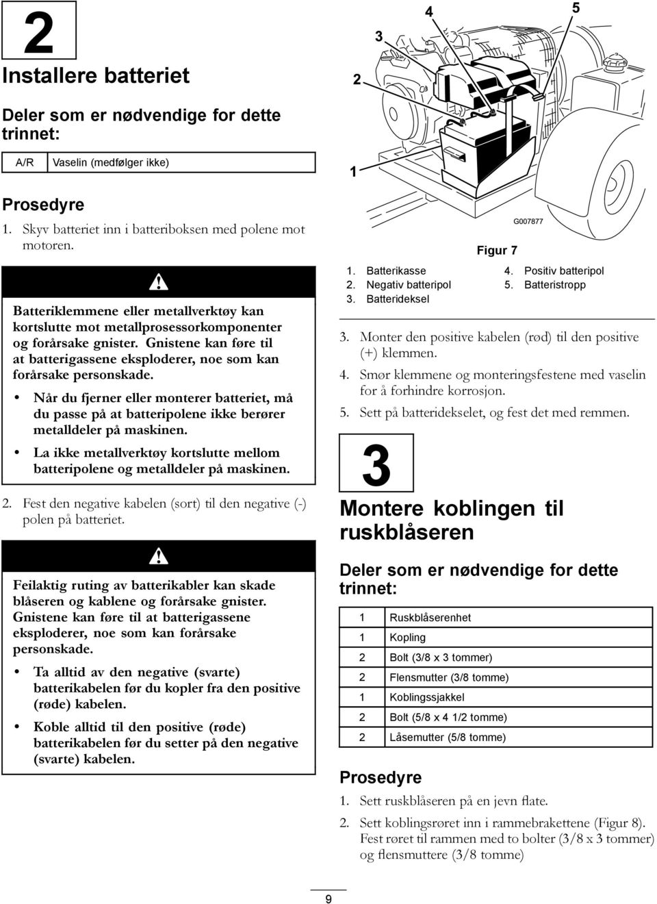 Når du fjerner eller monterer batteriet, må du passe på at batteripolene ikke berører metalldeler på maskinen. La ikke metallverktøy kortslutte mellom batteripolene og metalldeler på maskinen. 2.