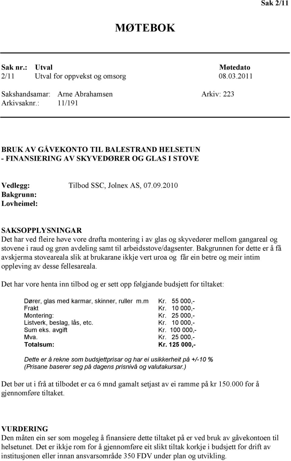 2010 Bakgrunn: Lovheimel: SAKSOPPLYSNINGAR Det har ved fleire høve vore drøfta montering i av glas og skyvedører mellom gangareal og stovene i raud og grøn avdeling samt til arbeidsstove/dagsenter.