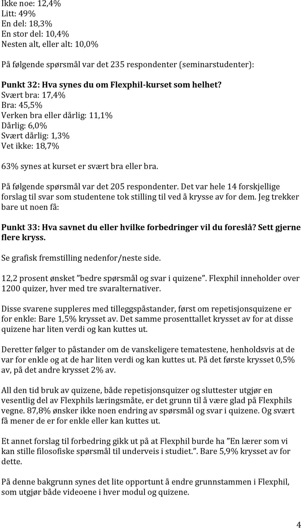 På følgende spørsmål var det 205 respondenter. Det var hele 14 forskjellige forslag til svar som studentene tok stilling til ved å krysse av for dem.