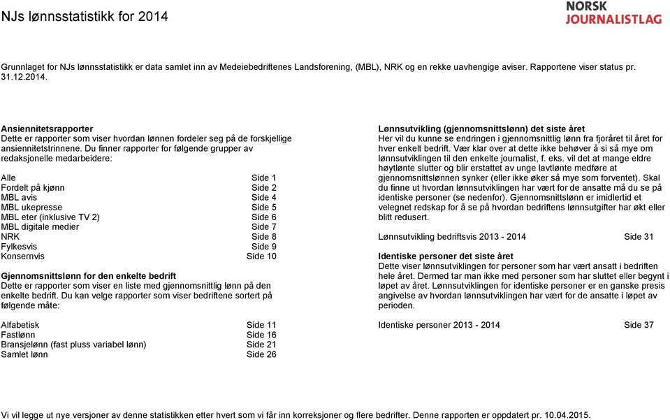 Side 7 NRK Side 8 Fylkesvis Side 9 Konsernvis Side 10 Gjennomsnittslønn for den enkelte bedrift Dette er rapporter som viser en liste med gjennomsnittlig lønn på den enkelte bedrift.