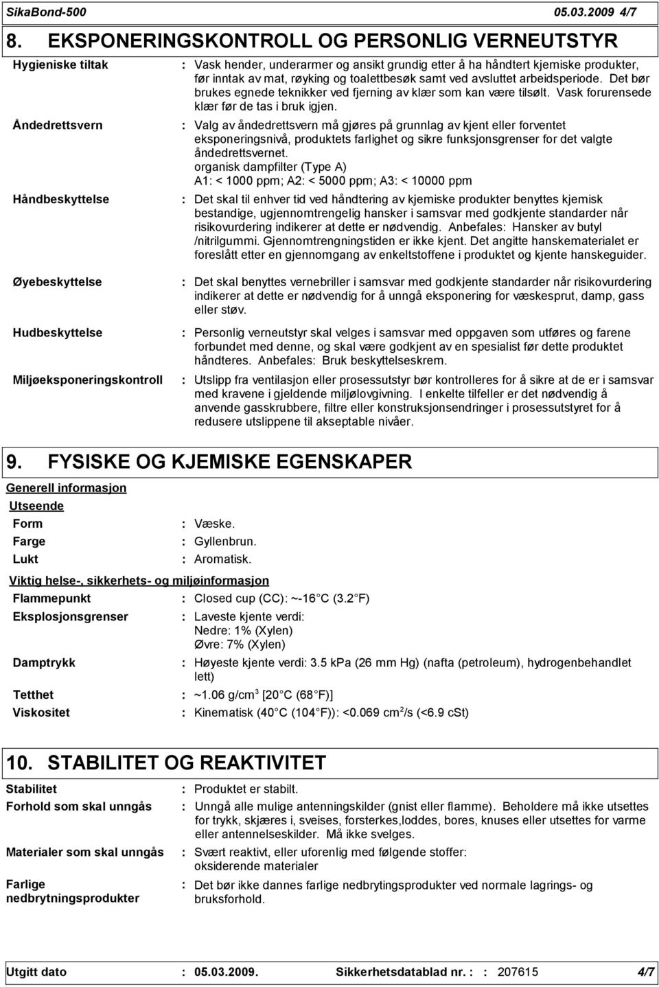 røyking og toalettbesøk samt ved avsluttet arbeidsperiode. Det bør brukes egnede teknikker ved fjerning av klær som kan være tilsølt. Vask forurensede klær før de tas i bruk igjen.