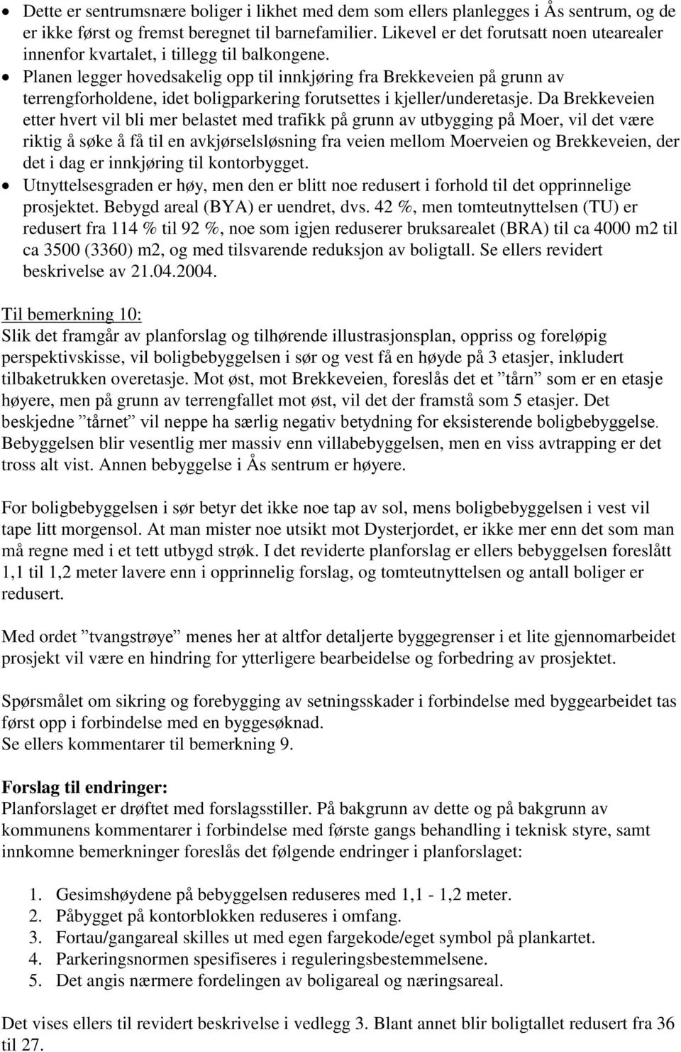 Planen legger hovedsakelig opp til innkjøring fra Brekkeveien på grunn av terrengforholdene, idet boligparkering forutsettes i kjeller/underetasje.