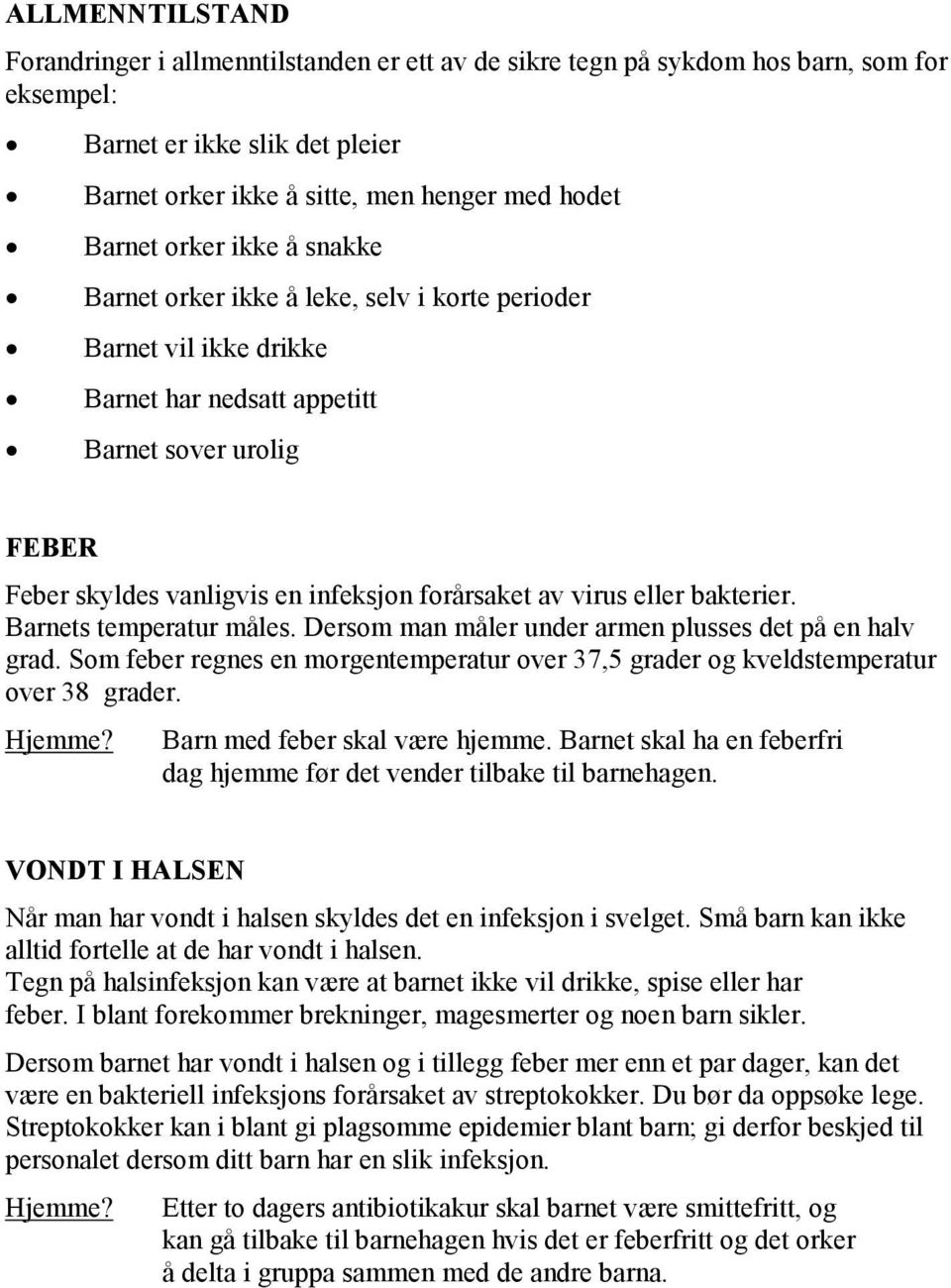 virus eller bakterier. Barnets temperatur måles. Dersom man måler under armen plusses det på en halv grad. Som feber regnes en morgentemperatur over 37,5 grader og kveldstemperatur over 38 grader.