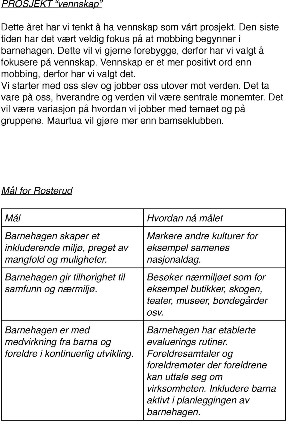 Vi starter med oss slev og jobber oss utover mot verden. Det ta vare på oss, hverandre og verden vil være sentrale monemter. Det vil være variasjon på hvordan vi jobber med temaet og på gruppene.