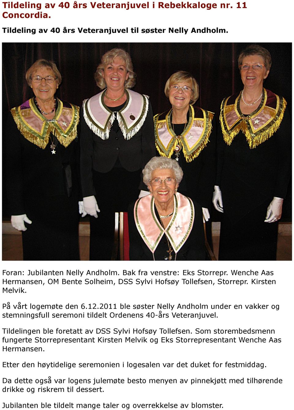 2011 ble søster Nelly Andholm under en vakker og stemningsfull seremoni tildelt Ordenens 40-års Veteranjuvel. Tildelingen ble foretatt av DSS Sylvi Hofsøy Tollefsen.