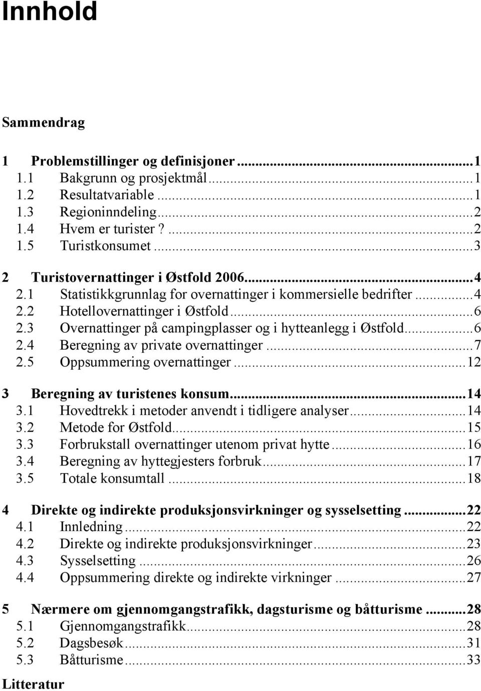 3 Overnattinger på campingplasser og i hytteanlegg i Østfold...6 2.4 Beregning av private overnattinger...7 2.5 Oppsummering overnattinger...12 3 Beregning av turistenes konsum...14 3.