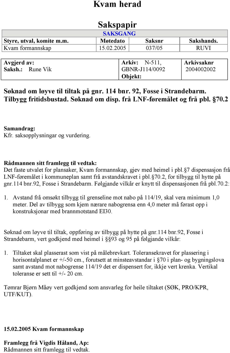 frå LNF-føremålet og frå pbl. 70.2 Samandrag: Kfr. saksopplysningar og vurdering. Rådmannen sitt framlegg til vedtak: Det faste utvalet for plansaker, Kvam formannskap, gjev med heimel i pbl.