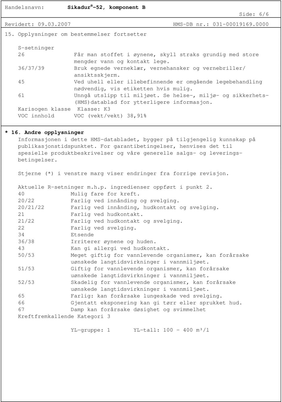 61 Unngå utslipp til miljøet. Se helse-, miljø- og sikkerhets- (HMS)datablad for ytterligere informasjon. Karisogen klasse Klasse: K3 VOC innhold VOC (vekt/vekt) 38,91% * 16.