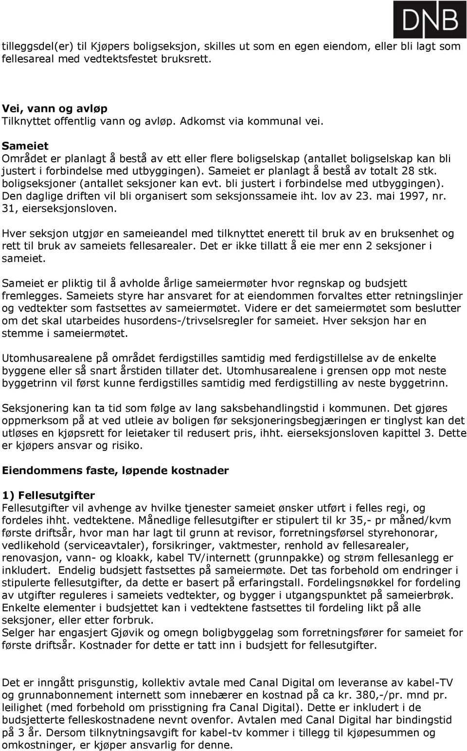 Sameiet er planlagt å bestå av totalt 28 stk. boligseksjoner (antallet seksjoner kan evt. bli justert i forbindelse med utbyggingen). Den daglige driften vil bli organisert som seksjonssameie iht.