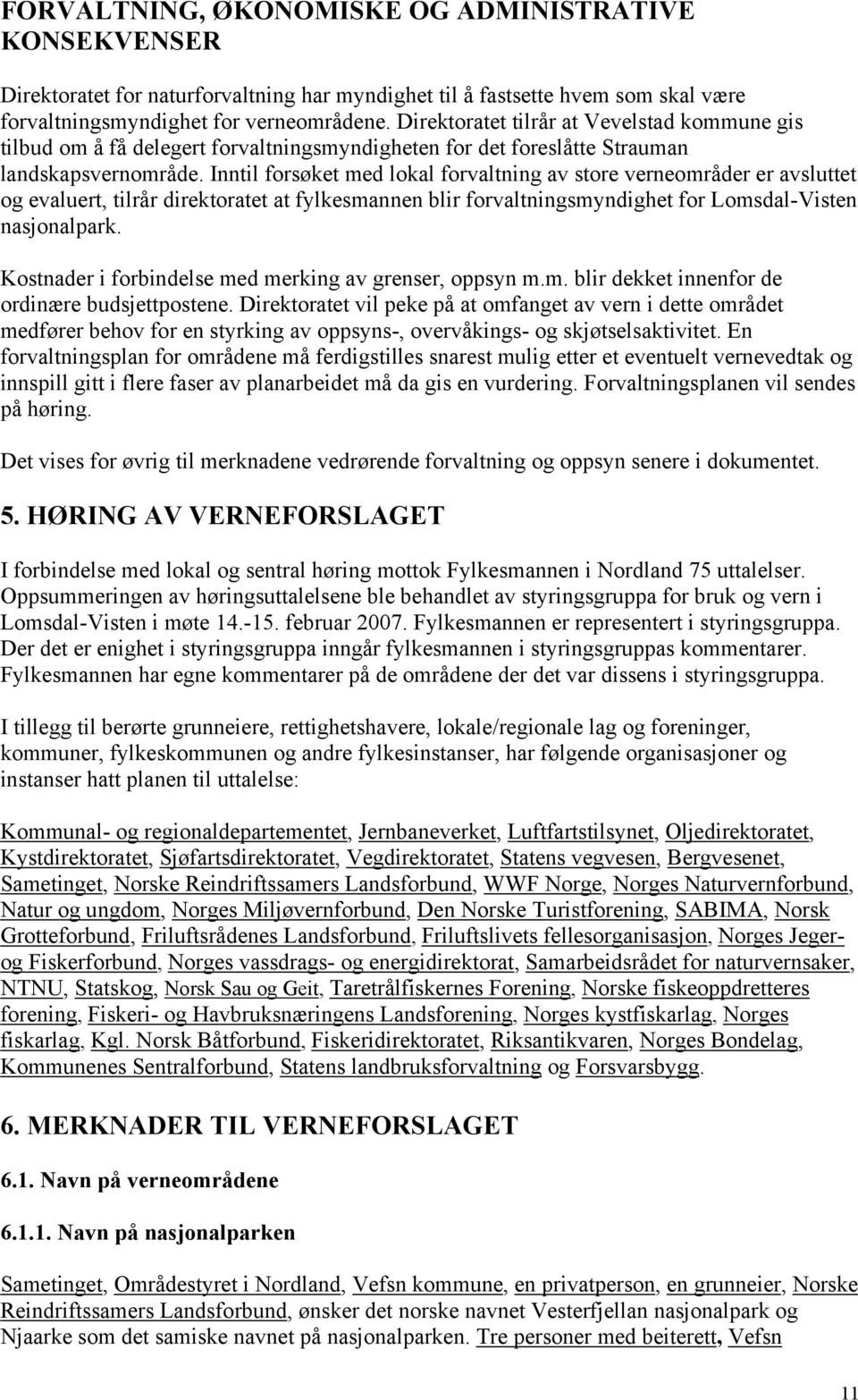 Inntil forsøket med lokal forvaltning av store verneområder er avsluttet og evaluert, tilrår direktoratet at fylkesmannen blir forvaltningsmyndighet for Lomsdal-Visten nasjonalpark.