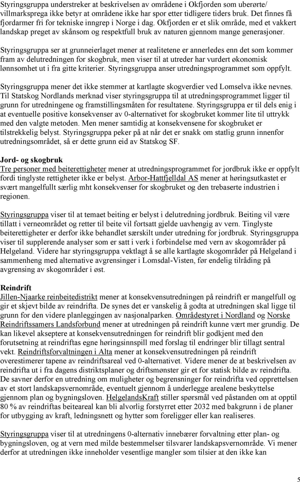 Styringsgruppa ser at grunneierlaget mener at realitetene er annerledes enn det som kommer fram av delutredningen for skogbruk, men viser til at utreder har vurdert økonomisk lønnsomhet ut i fra