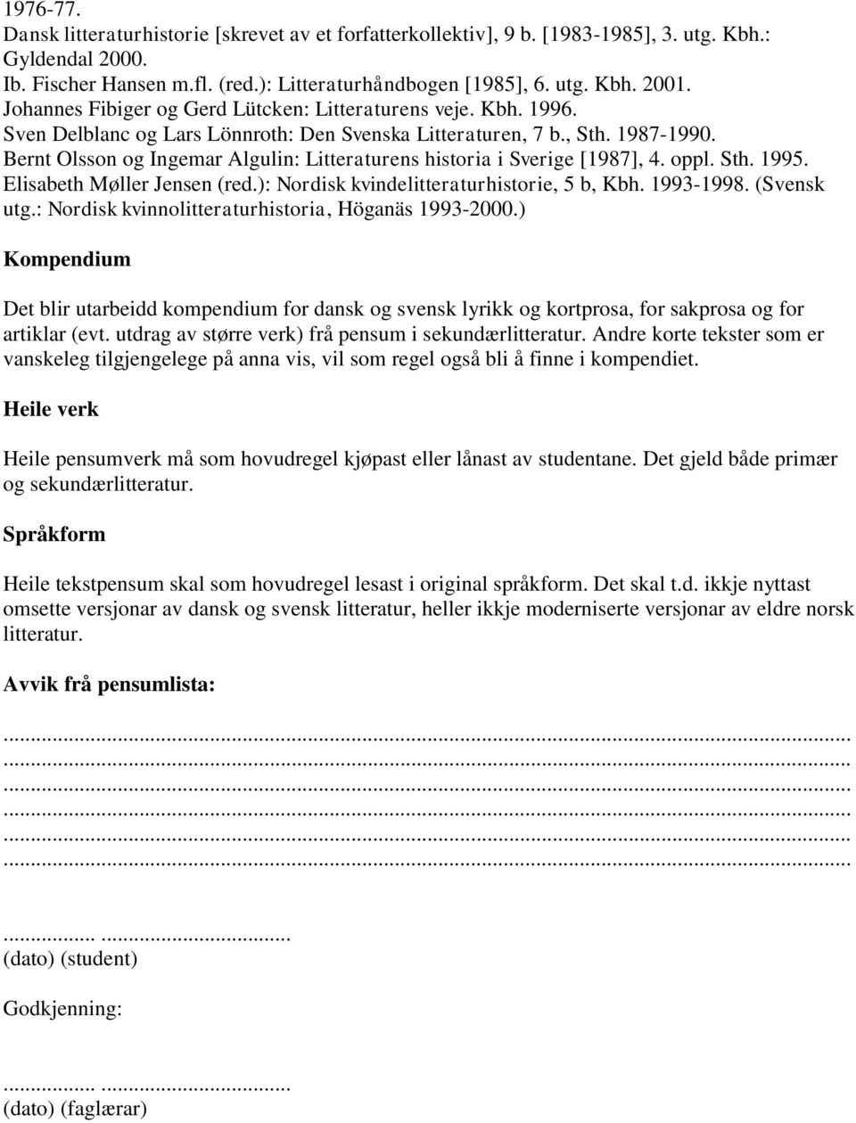 Bernt Olsson og Ingemar Algulin: Litteraturens historia i Sverige [1987], 4. oppl. Sth. 1995. Elisabeth Møller Jensen (red.): Nordisk kvindelitteraturhistorie, 5 b, Kbh. 1993-1998. (Svensk utg.