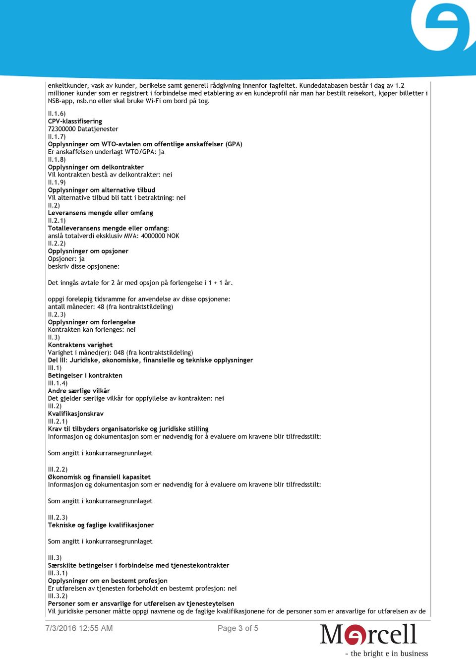 6) CPV-klassifisering 72300000 Datatjenester II.1.7) Opplysninger om WTO-avtalen om offentlige anskaffelser (GPA) Er anskaffelsen underlagt WTO/GPA: ja II.1.8) Opplysninger om delkontrakter Vil kontrakten bestå av delkontrakter: nei II.